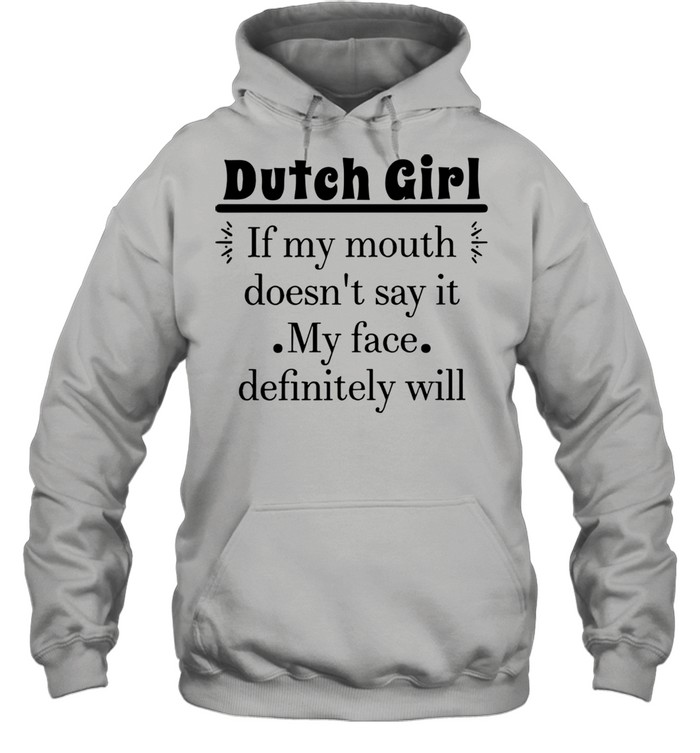 Dutch Girl If My Mouth Doesn’t Say It My Face Definitely Will T-shirt Unisex Hoodie