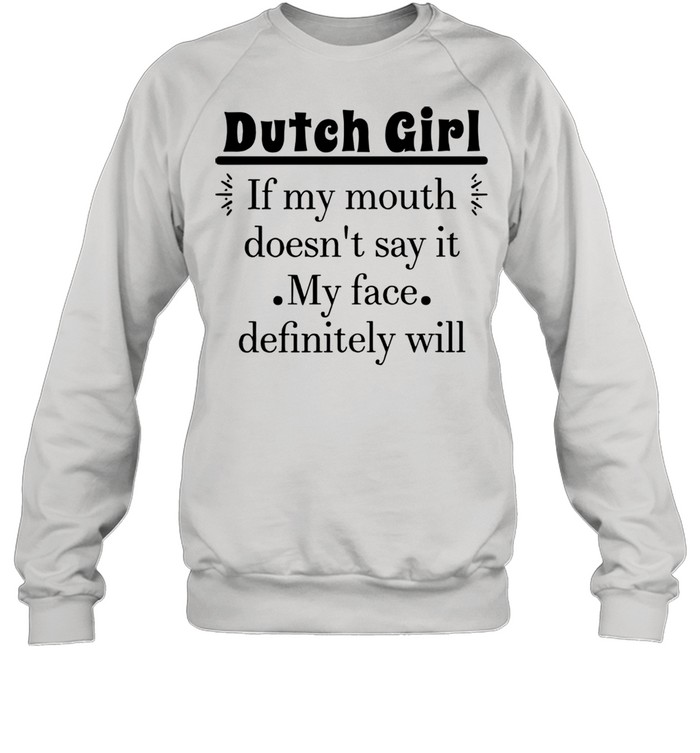 Dutch Girl If My Mouth Doesn’t Say It My Face Definitely Will T-shirt Unisex Sweatshirt