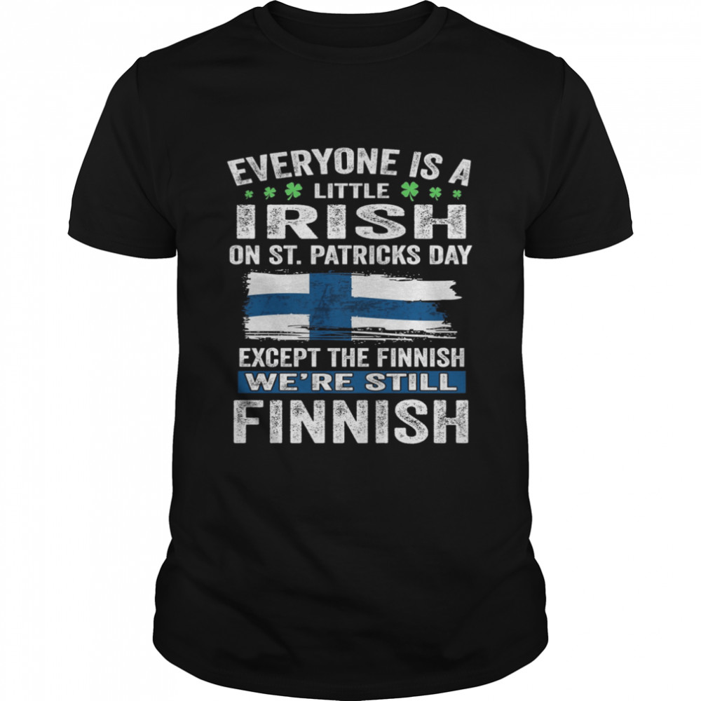 Everyone Is A Little Irish on St Patricks Day Except Norwegians We’re Still Finnish Shirt
