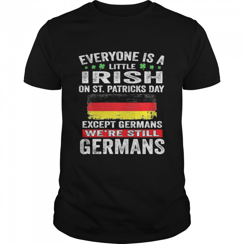 Everyone Is A Little Irish on St Patricks Day Except Norwegians We’re Still Germans Shirt