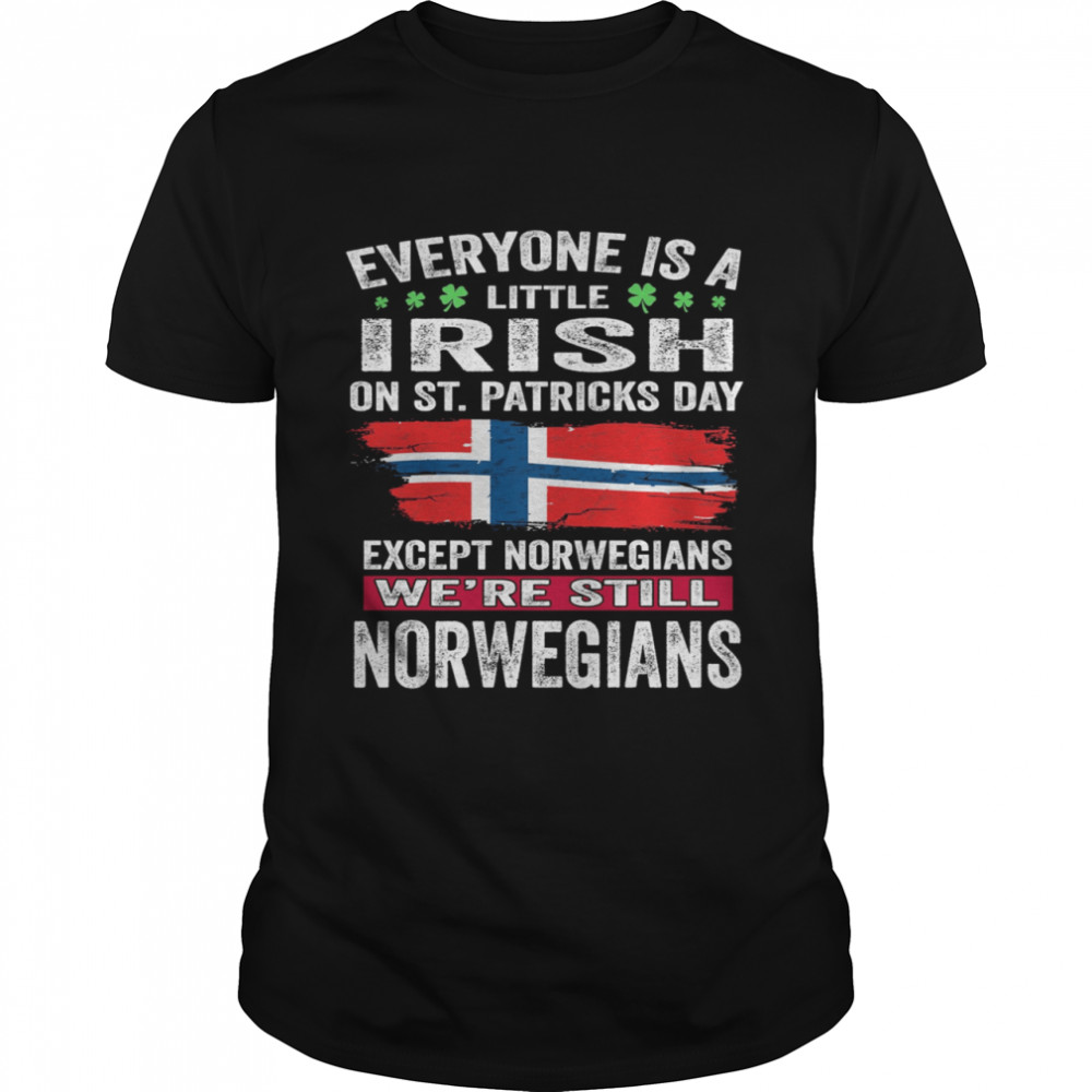 Everyone Is A Little Irish on St Patrick’s Day Except Norwegians We’re Still Norwegians Shirt