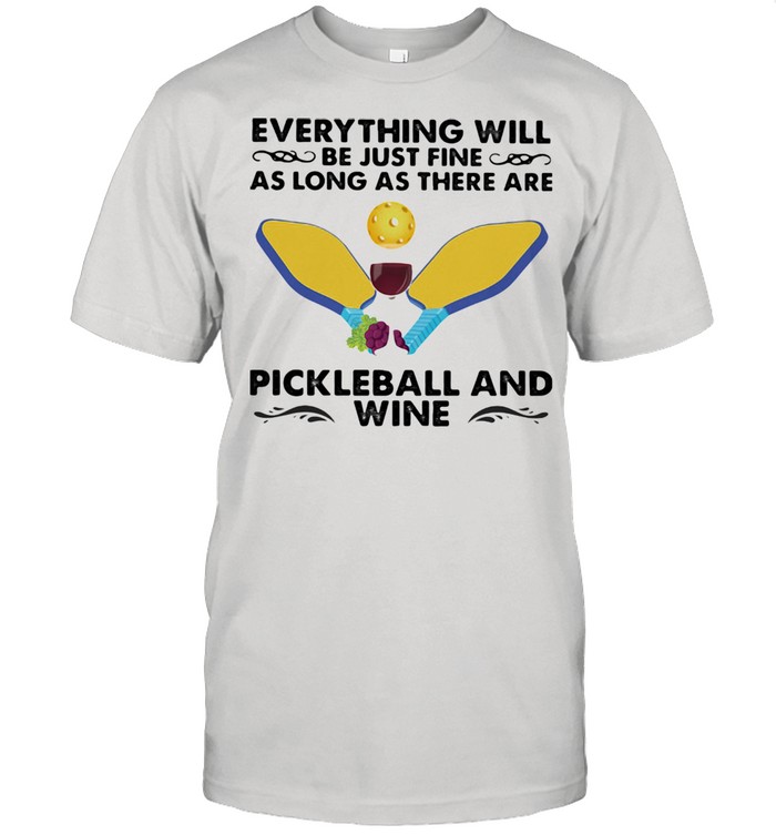 Everything will be just fine as long as there are pickleball and wine shirt