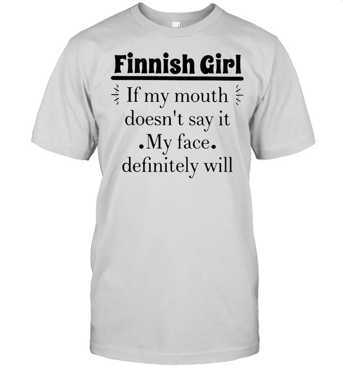 Finnish Girl If My Mouth Doesn’t Say It My Face Definitely Will T-shirt