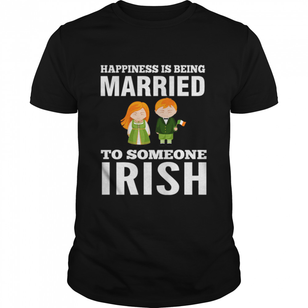 Happiness Is Being Married To Someone Irish Shirt