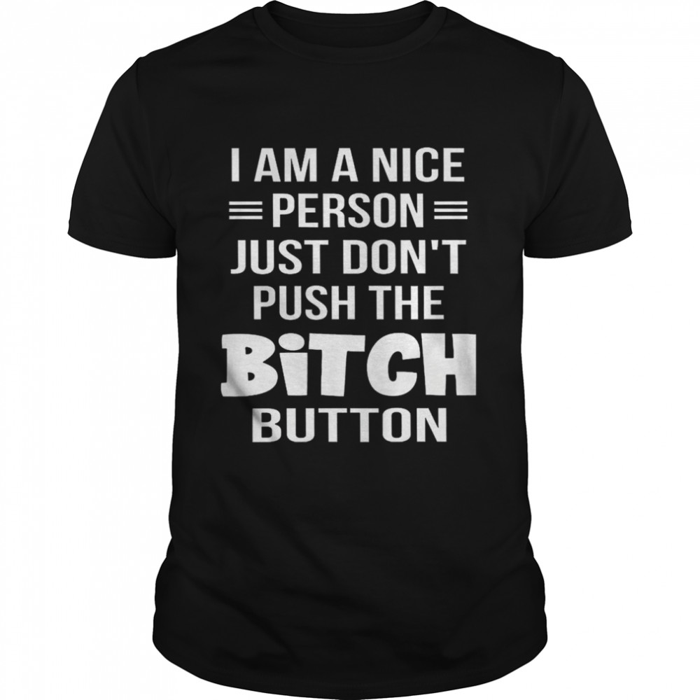 I Am A Nice Person Just Don’t Push The Bitch Button Novelty Shirt