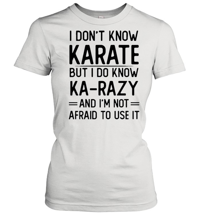 I Don’t Know Karate But I Do Know Ka Razy And I’m Not Afraid To Use It Novelty  Classic Women's T-shirt