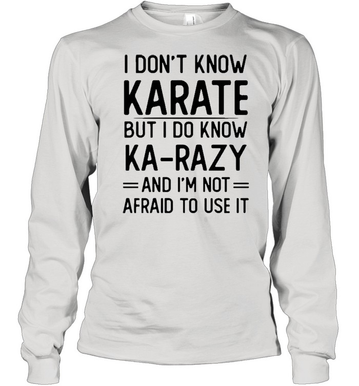 I Don’t Know Karate But I Do Know Ka Razy And I’m Not Afraid To Use It Novelty  Long Sleeved T-shirt