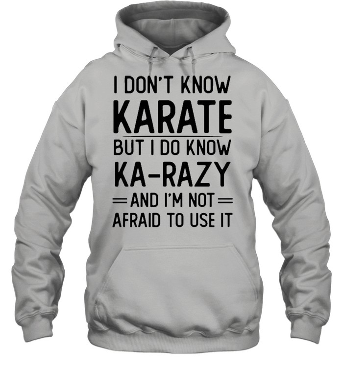 I Don’t Know Karate But I Do Know Ka Razy And I’m Not Afraid To Use It Novelty  Unisex Hoodie