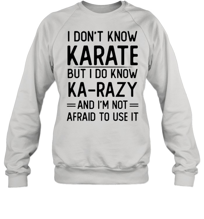 I Don’t Know Karate But I Do Know Ka Razy And I’m Not Afraid To Use It Novelty  Unisex Sweatshirt