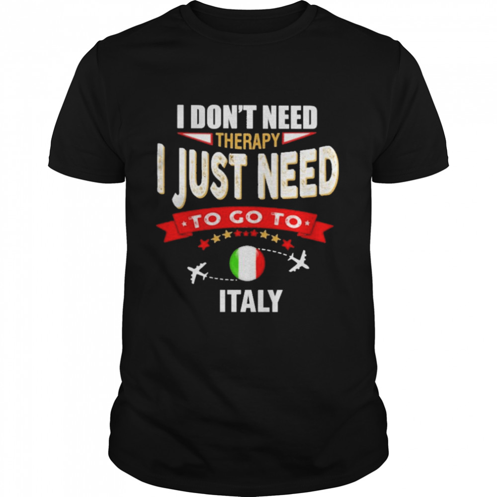I Don’t Need Therapy I Just Need To Go To Italy Shirt