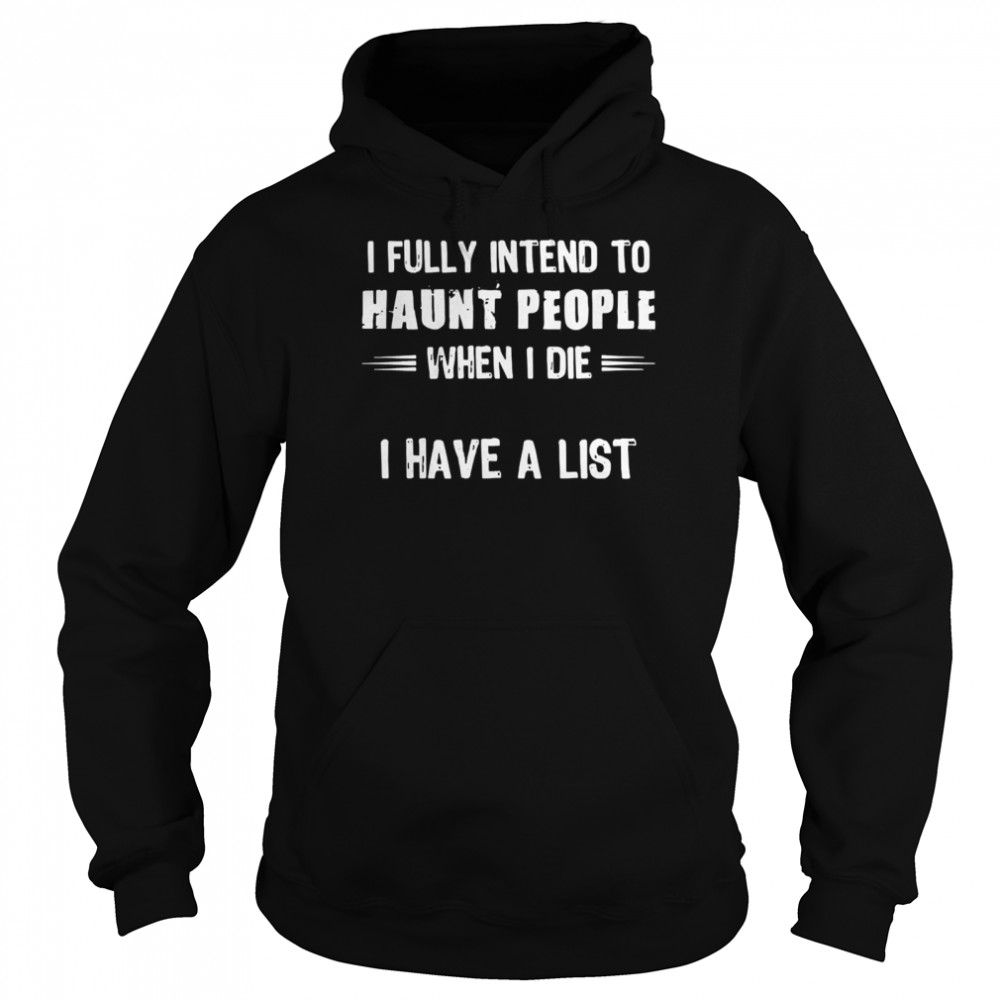 I fully intend to haunt people when I die I have a list shirt Unisex Hoodie