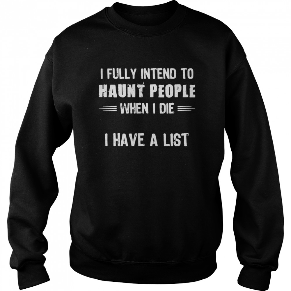 I fully intend to haunt people when I die I have a list shirt Unisex Sweatshirt