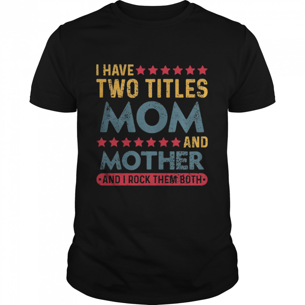I have two titles mom and mother and I rock them both shirt Classic Men's T-shirt