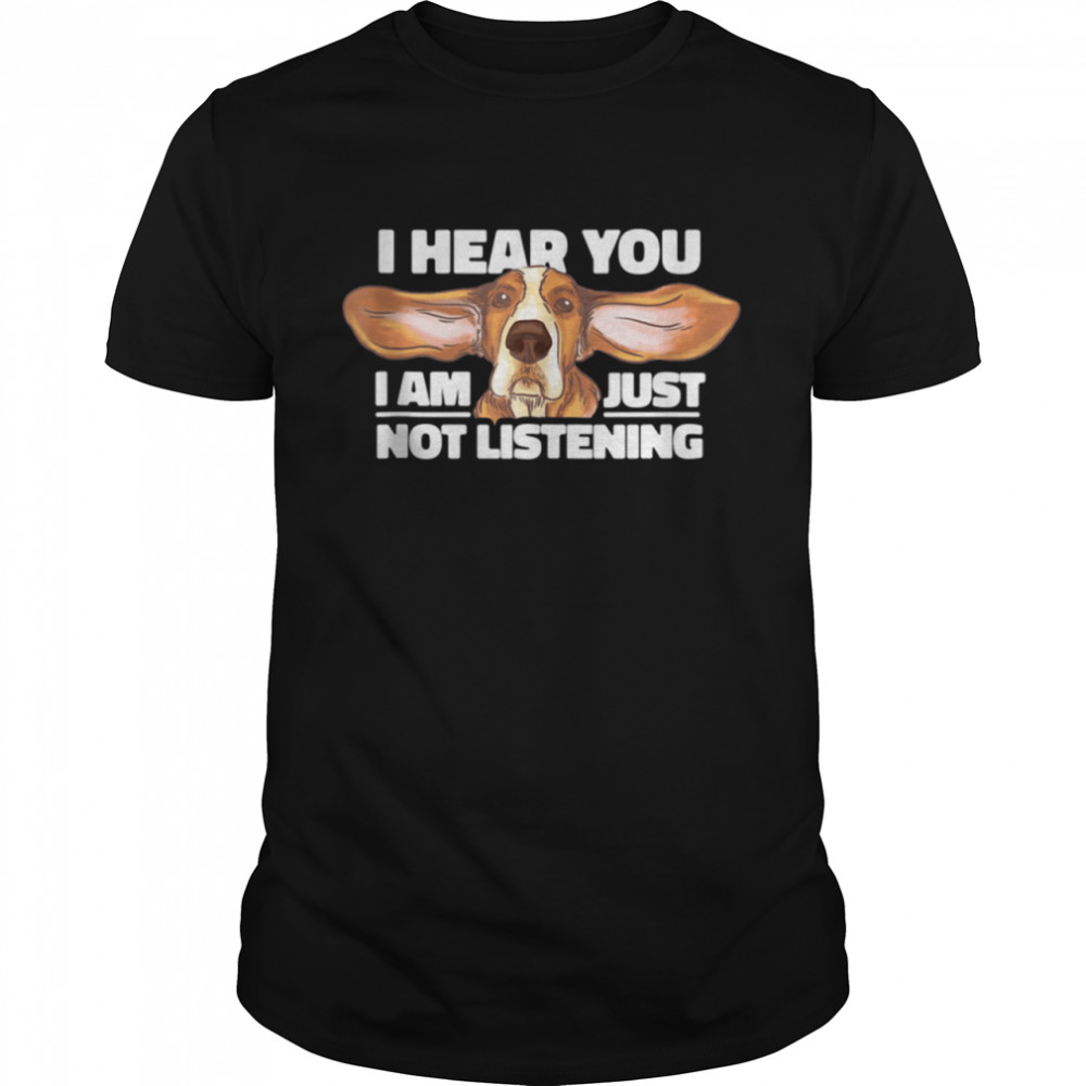 I Hear You Not Listening Dog shirt