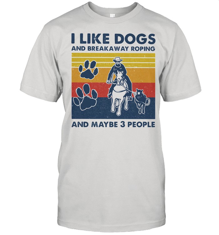 I like dogs and break away roping and maybe three people vintage shirt