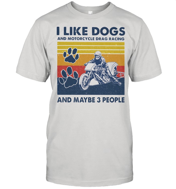 I like dogs and motorcycle drag racing and maybe three people vintage shirt