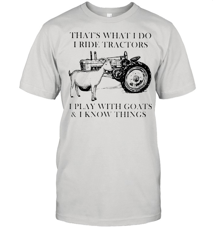 I Ride Tractors I Play With Goats And I Know Thing Shirt