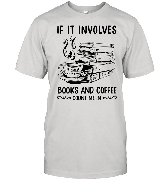 If It Involves Books And Coffee Count Me In Shirt