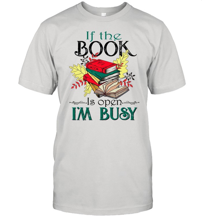 If The Book Is Open Im Busy shirt