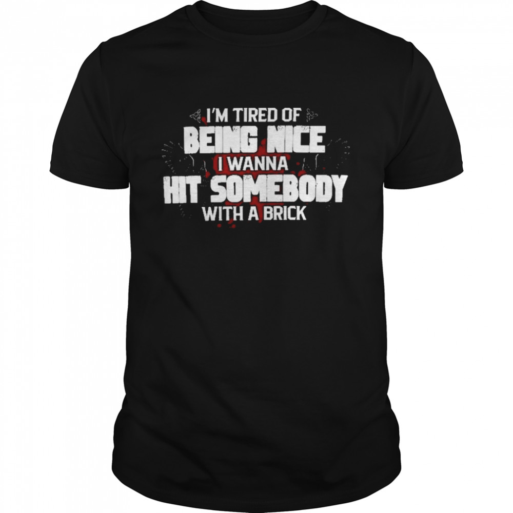 I’m Tired Of Being Nice I Wanna Hit Somebody With A Brick Rude Saying Shirt