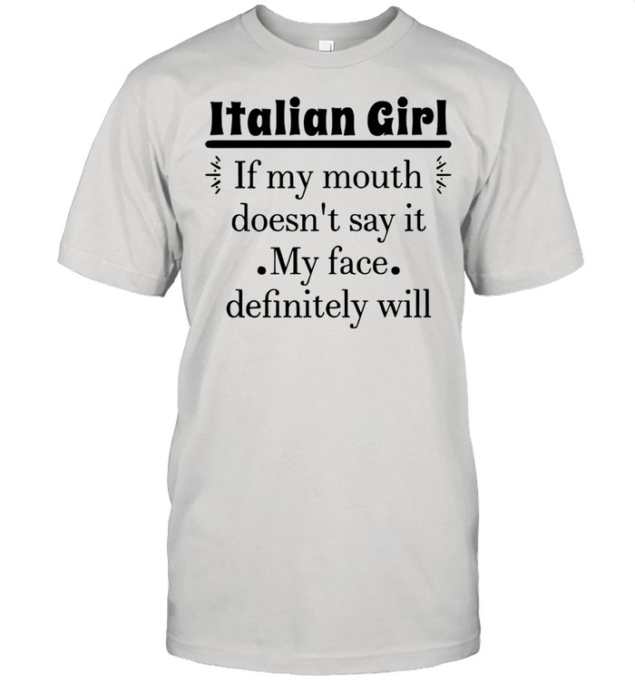 Italian Girl If My Mouth Doesn’t Say It My Face Definitely Will T-shirt