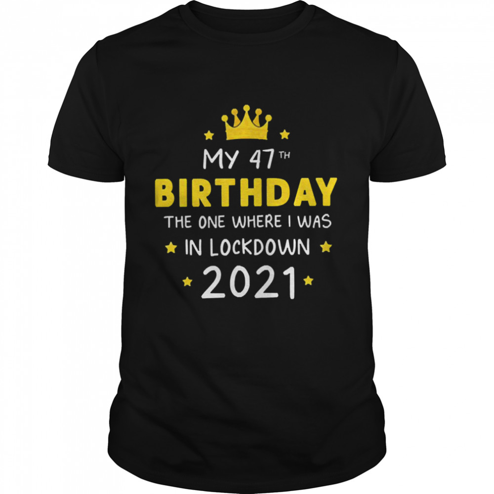 My 47th Birthday the one where I was in lockdown 2021 shirt