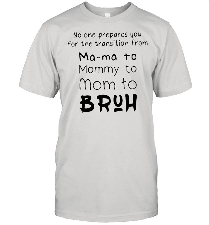 No One Prepares You For The Transition From Mama To Bruh Shirt