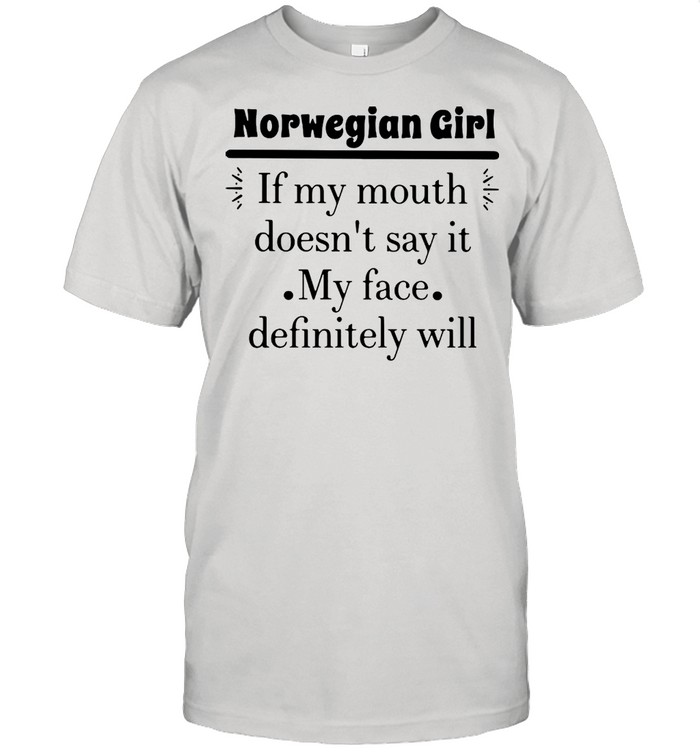 Norwegian Girl If My Mouth Doesn’t Say It My Face Definitely Will T-shirt