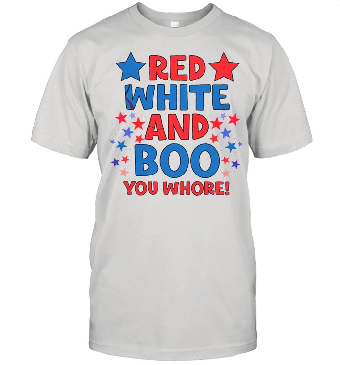 Red White And Boo You Whore Shirt