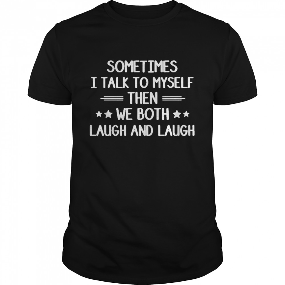 Sometimes I Talk To Myself Then We Both Laugh And Laugh Novelty Shirt