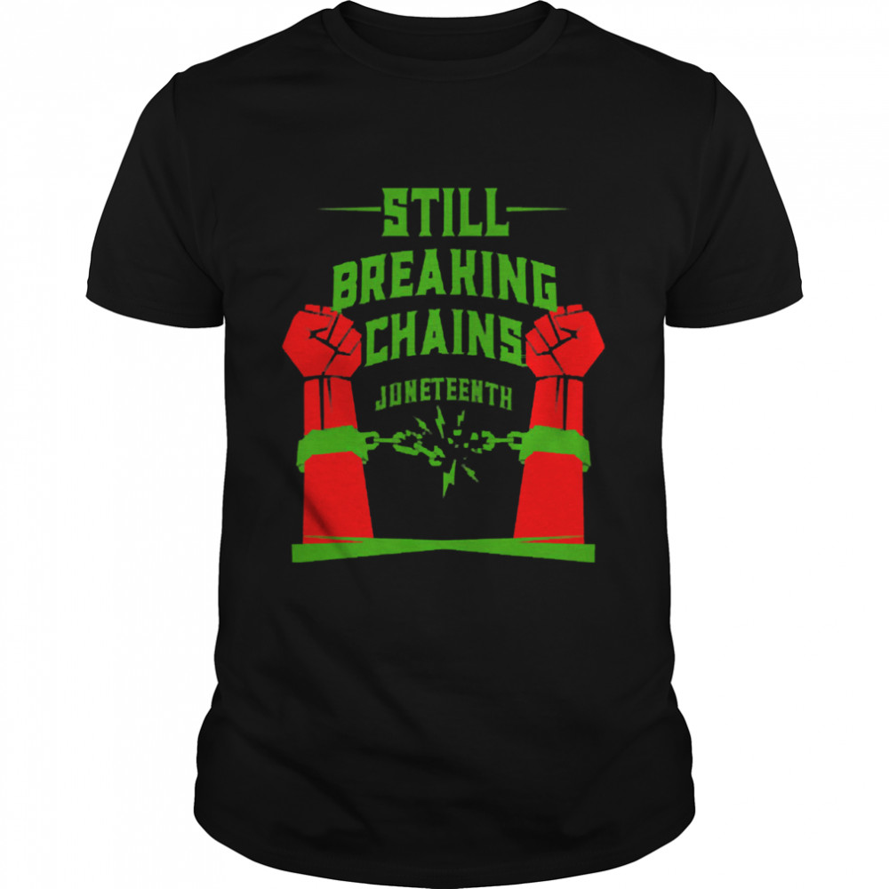 Still breaking chains juneteenth shirt