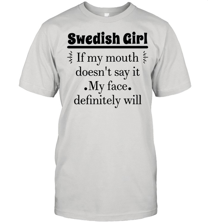 Swedish Girl If My Mouth Doesn’t Say It My Face Definitely Will T-shirt