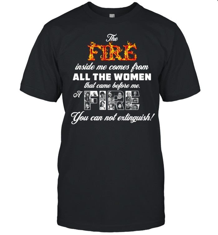 The fire inside me comes from all the women that came before me a fire shirt