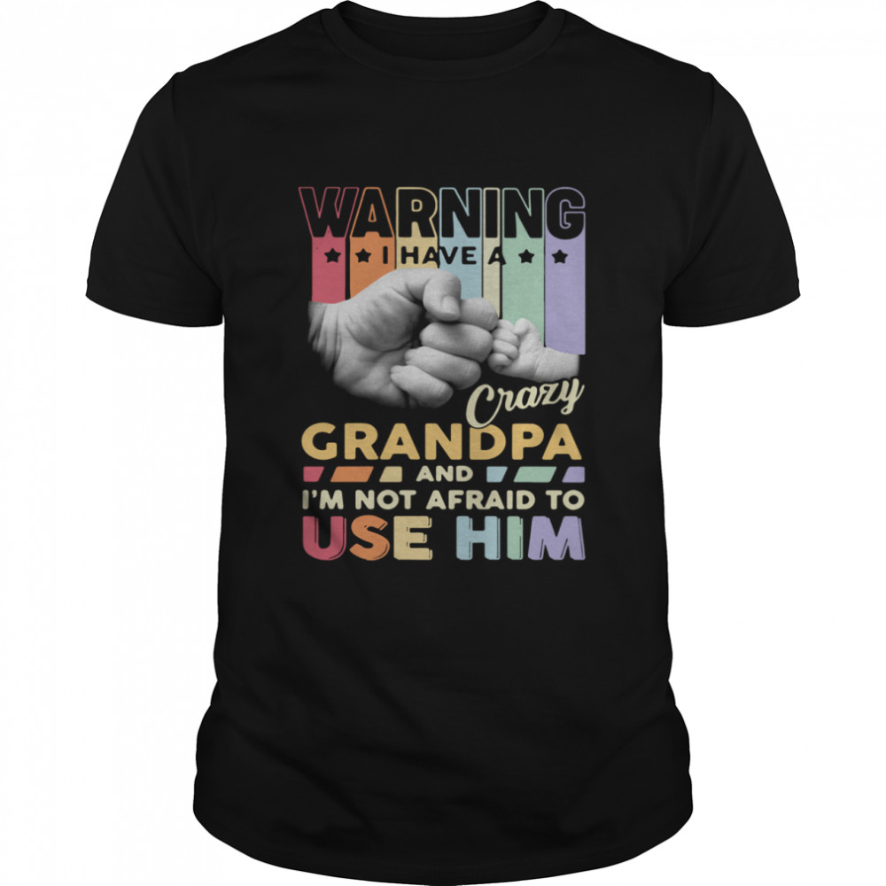 Warning I Have A Crazy Grandpa And I’m Not Afraid To Use Him Shirt