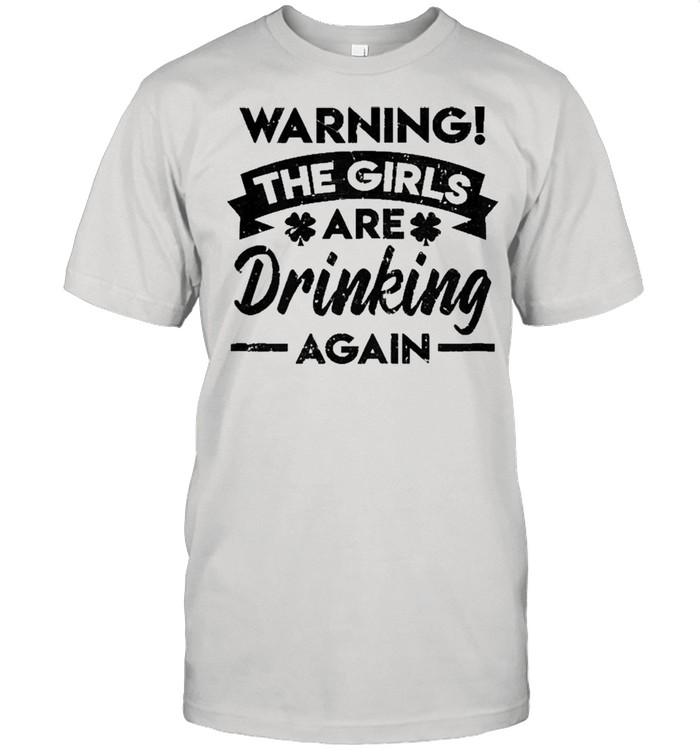Warning The Girls Are Drinking Again St Patricks Shirt