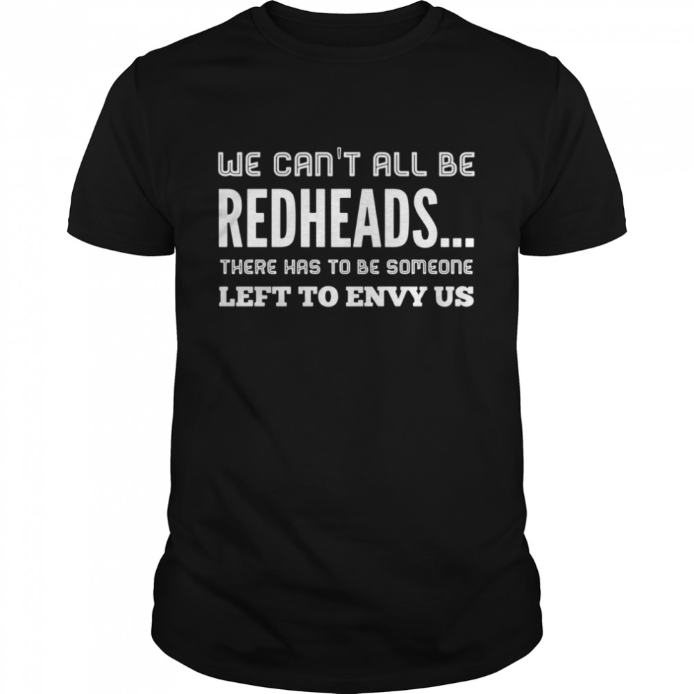 We Can’t All Be Redheads There Has To Be Someone Shirt