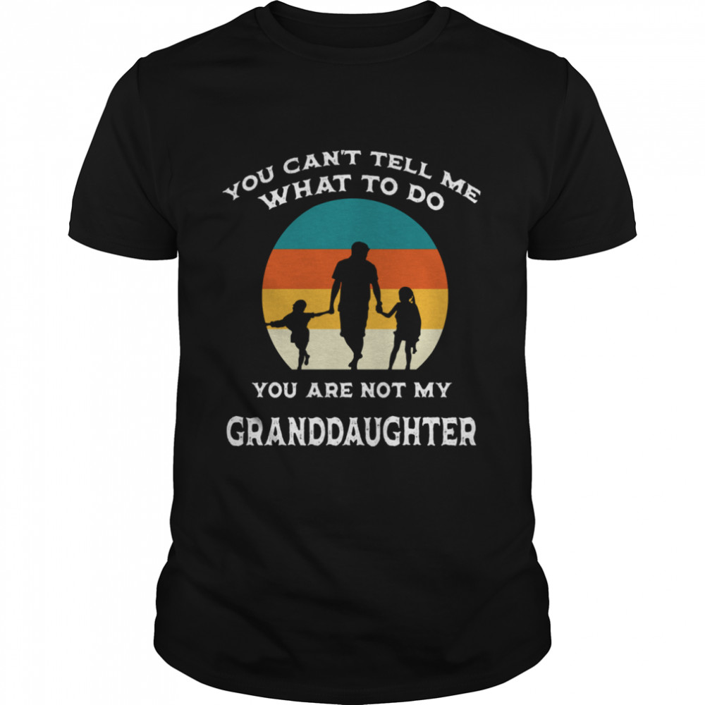 You Can’t Tell Me What To Do You’re Not My Granddaughter Fun shirt