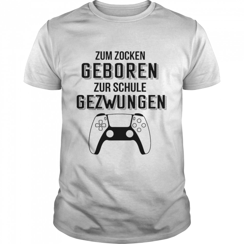 Zum zocken geboren zur schule gezwungen tshirt