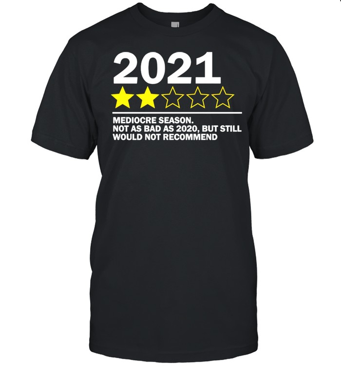 2021 mediocre season not as bad as 2020 but still would not recommend shirt