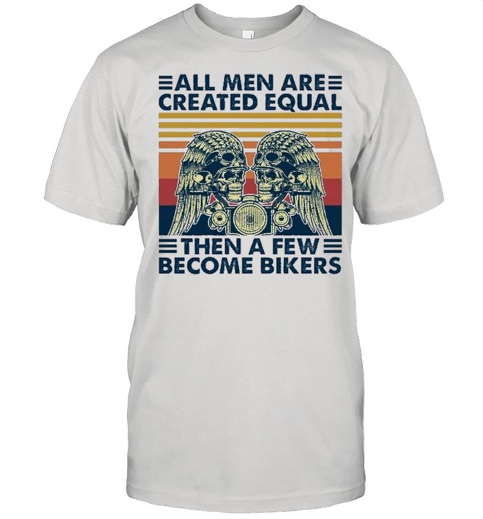 All Men Are Created Equal Then A Few Become Bikers Vintage shirt