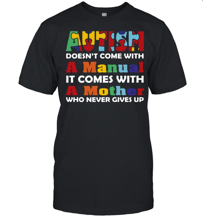 Autism doesnt come with a manual it comes with a mother who never gives up shirt