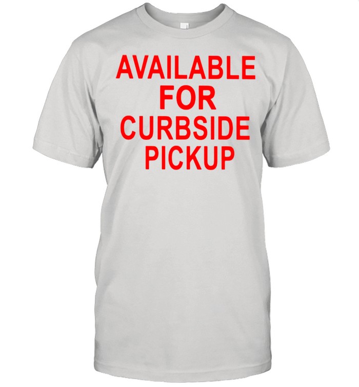 Available for curbside pickup shirt