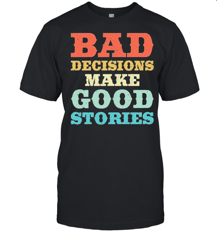 Bad decisions make good stories shirt