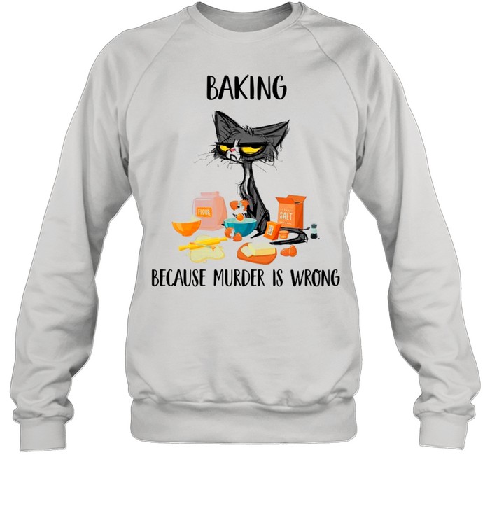 Baking Black Cat Because Murder Is Wrong shirt Unisex Sweatshirt