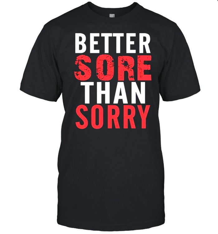 Better Sore Than Sorry shirt