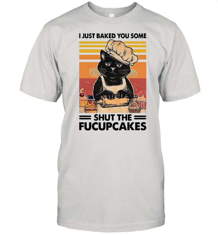 Black Cat I Just Baked You Some Shut The Fucupcakes Vintage shirt