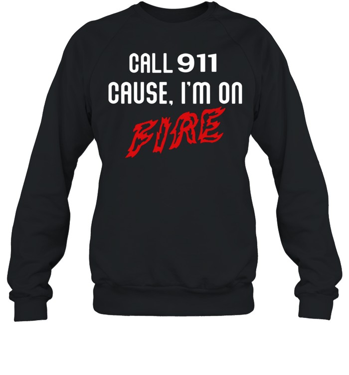 Call 911 cause Im on fire shirt Unisex Sweatshirt