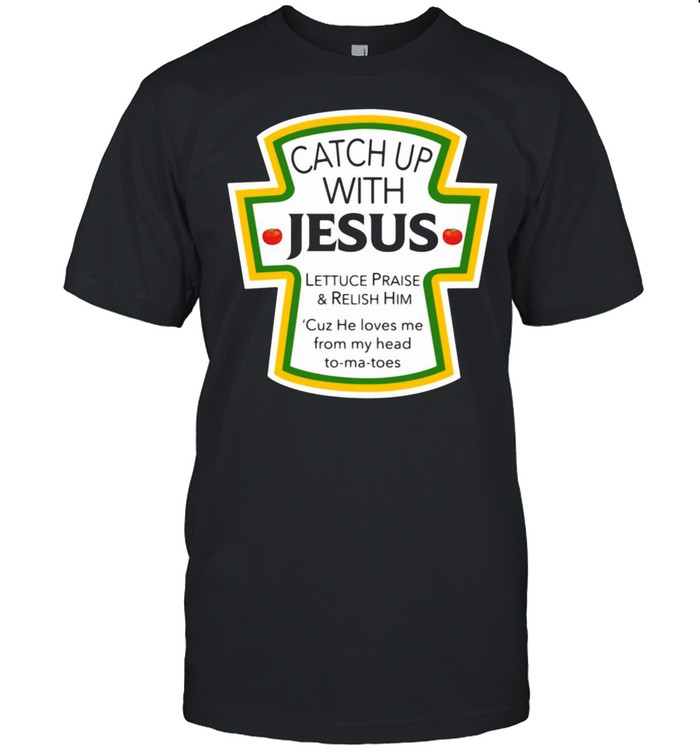 Catch up with Jesus lettuce praise and relish him cuz he loves Me from my head to ma toes shirt