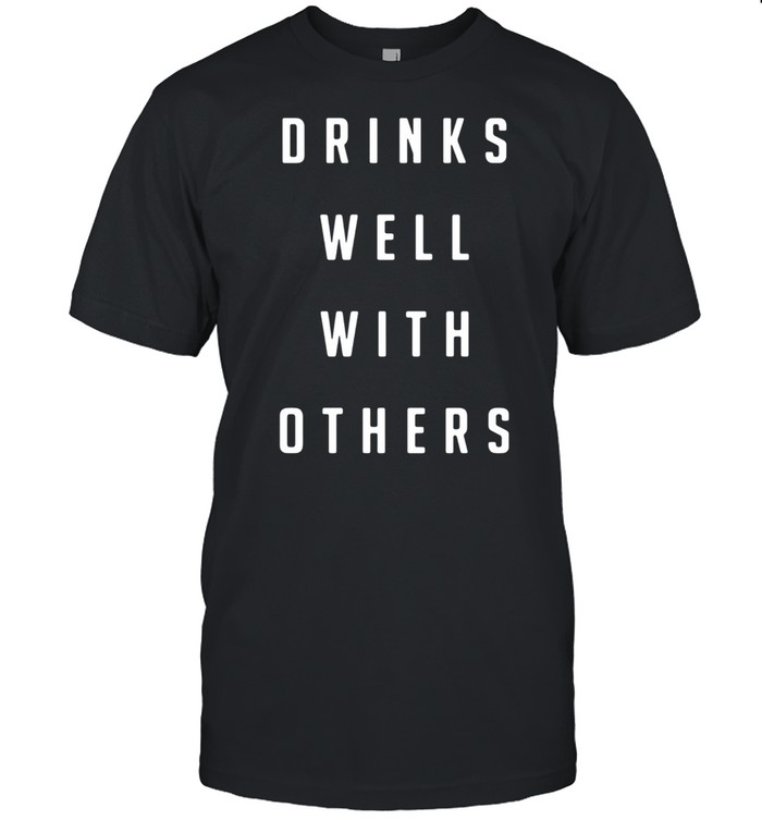 Drinks well with others shirt