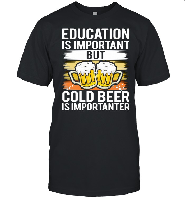 Education is important but cold beer is importer shirt